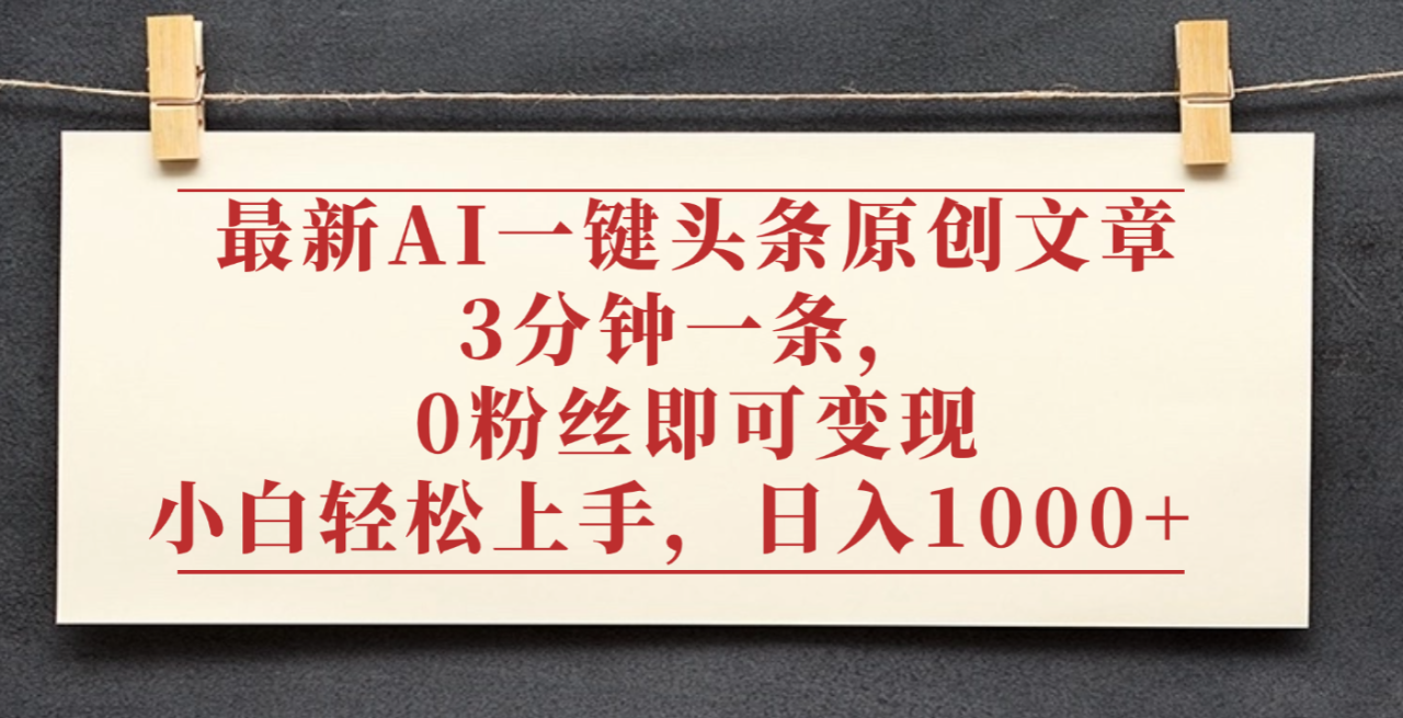 最新AI一键头条原创文章,3分钟一条,0粉丝即可变现,日入1000+ 最新AI一键头条原创文章,3分钟一条,0粉丝即可变现,日入1000+
