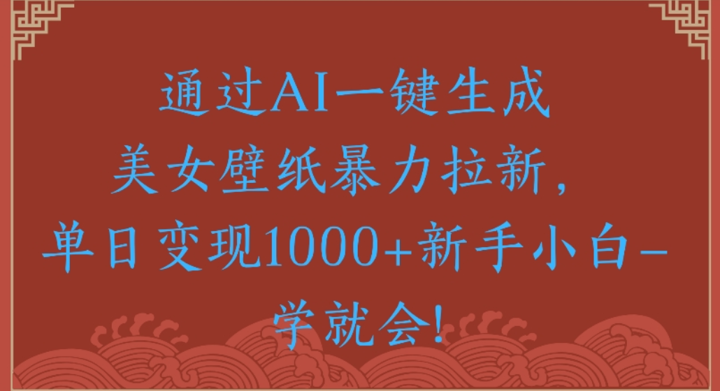 通过AI一键生成,美女壁纸暴力拉新,单日变现1000+新手小白一学就会! 通过AI一键生成,美女壁纸暴力拉新,单日变现1000+新手小白一学就会!
