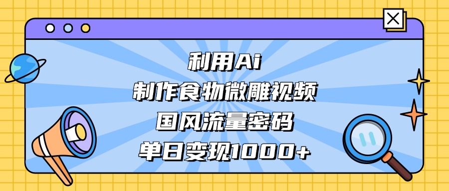 AI 造国风食物微雕视频,掌握流量密码,单日变现轻松破千 AI 造国风食物微雕视频,掌握流量密码,单日变现轻松破千