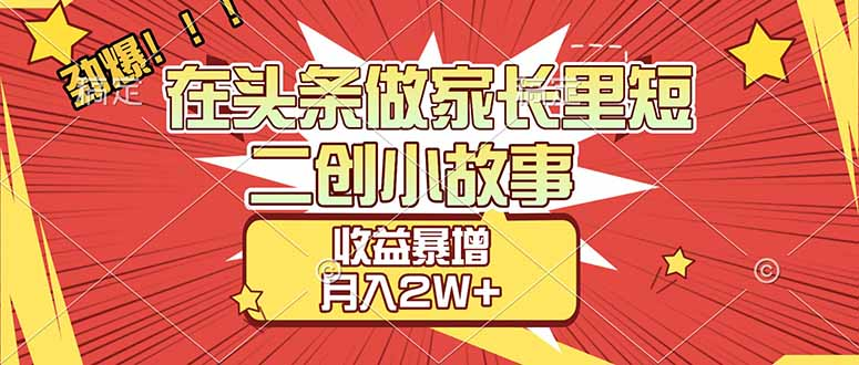 【劲爆】在头条做家长里短二创小故事,收益暴增,月入2W+ 【劲爆】在头条做家长里短二创小故事,收益暴增,月入2W+