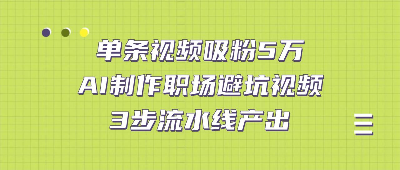 单条视频吸粉5万！AI制作职场避坑视频，3步流水线产出